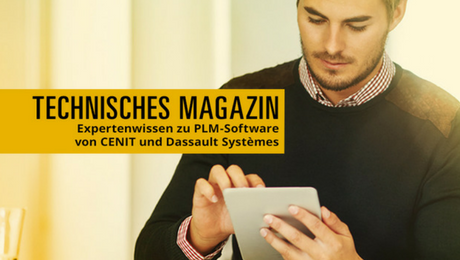 Technisches Magazin: Expertentipps zur PLM-Software von CENIT und Dassault Systèmes